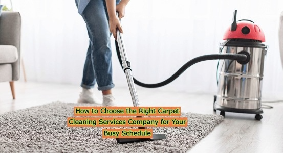 How to Choose the Right Carpet Cleaning Services Company for Your Busy Schedule